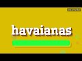 HOW SAY HAVAIANAS!? HIGH QUALITY VOICES! ?? How to pronounce HAVAIANAS, Como se dice HAVAIANAS