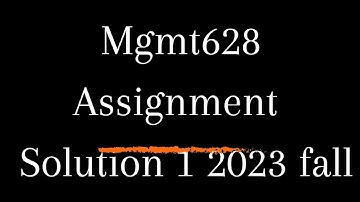 MGMT 628 Assignment solution 1 fall semester 2023