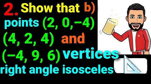 2.b) Show point (0, 7, 10) (–1, 6, 6) and (–4, 9, 6) are vertices of right angled isosceles triangle