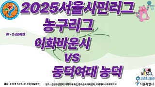 2025 서울시민리그농구리그 이화바운시 VS 동덕여대 농덕