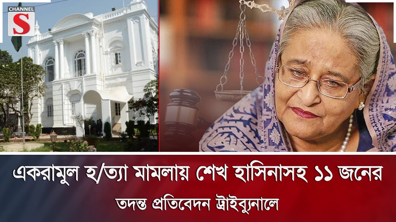 একরামুল হ/ত্যা মামলায় শেখ হাসিনাসহ ১১ জনের তদন্ত প্রতিবেদন ট্রাইব্যুনালে | Channel S News