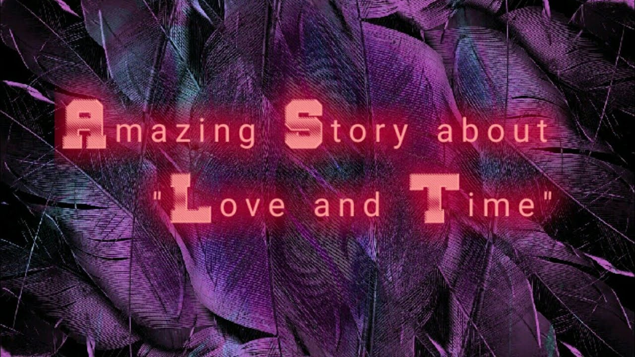 An Amazing Story about Love and Time Love vs Time Love & Time
