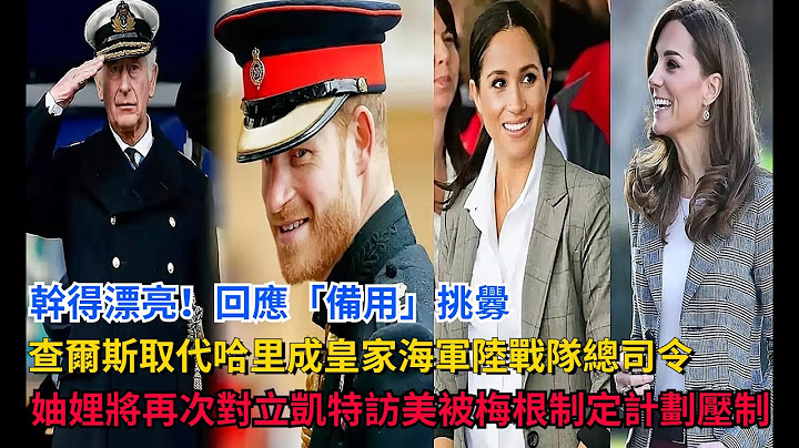 干得漂亮！回应《备用》挑衅，查尔斯取代哈里成皇家海军陆战队总司令，妯娌将再次对立，凯特访美被梅根制定计划压制#英国女王 #戴安娜 #凯特王妃 #威廉王子#梅根 #查尔斯 #卡米拉 - 天天要闻