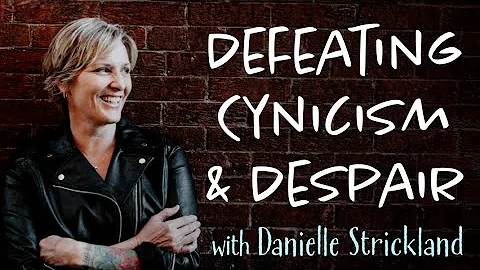 Defeating Cynicism and Despair - Danielle Strickla...