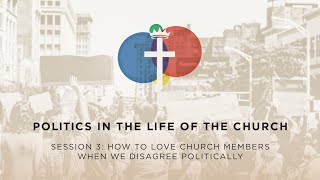Session 3 - Politics In The Life of the Church: How to Love Church Members When We Disagree Polit...