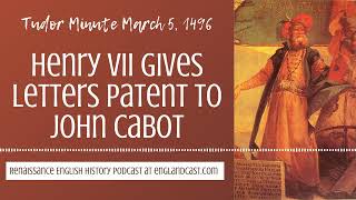 Tudor Minute March 5, 1496: Henry VII gives letters patent to John Cabot
