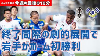 みんなで観る「今週の最後の10分」明治安田Ｊ３第4節 いわてグルージャ盛岡vsＦＣ今治