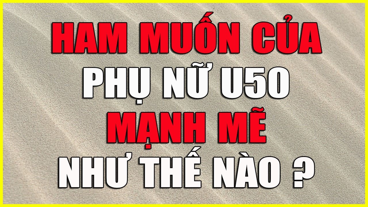HAM MUỐN CỦA PHỤ NỮ U50 MẠNH MẼ NHƯ THẾ NÀO ?