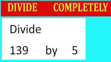Divide     139      by     5  Divide   completely