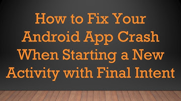 How to Fix Your Android App Crash When Starting a New Activity with Final Intent