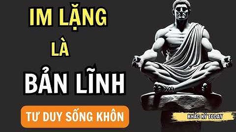 "Người Khôn Ngoan Luôn Rèn Luyện Khả Năng “Im Lặng” Đến Mức Tĩnh Lặng || Khắc Kỷ Today