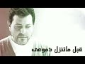 هاني شاكر قبل مااسلم عليك قبل ماتنزل دموعي 