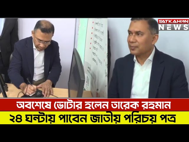 অবশেষে ভোটার হলেন তারেক রহমান | ২৪ ঘন্টার মধ্যেই পাবেন জাতীয় পরিচয় পত্র !