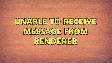 Unable to receive message from renderer