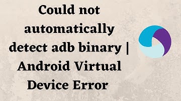Could not automatically detect adb binary | Android Virtual Device Error
