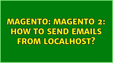 Magento: Magento 2: How to send emails from localhost? (3 Solutions!!)