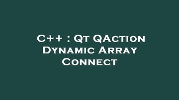 C++ : Qt QAction Dynamic Array Connect