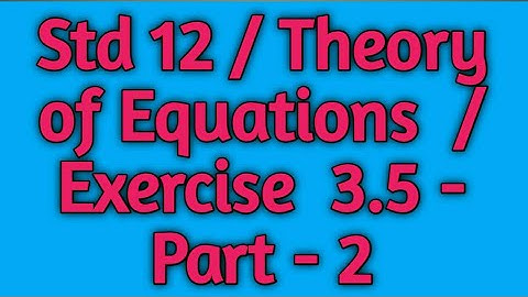 Std 12 / Theory of Equations / Exercise 3.5 - Part - 2