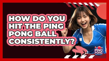 How Do You Hit the Ping Pong Ball Consistently?