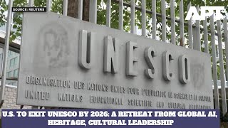 U.S. to Exit UNESCO by 2026: A Retreat from Global AI, Heritage, Cultural Leadership
