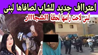 اعترااف جديد للمحققيين شاب يؤ كد لبنى تلاحت راسها لحظظة شجاار