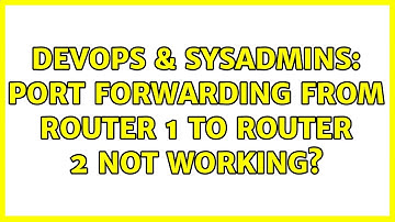 DevOps & SysAdmins: Port forwarding from Router 1 to router 2 not working?