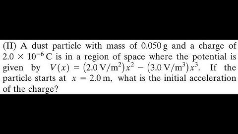A dust particle with mass of 0.050 and a charge of is in a region of space where the potential is g