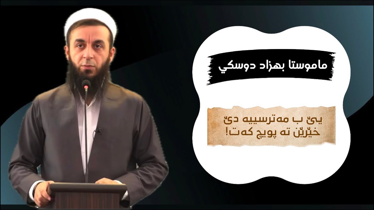 ملا بهزاد دوسكي {يێ ب مەترسییە دێ خێرێن تە پویچ کەت!}
