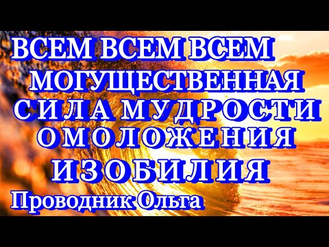 ВСЕМ ВСЕМ ВСЕМ МОГУЩЕСТВЕННАЯ СИЛА МУДРОСТИ ОМОЛОЖЕНИЯ ИЗОБИЛИЯ