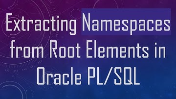 Extracting Namespaces from Root Elements in Oracle PL/SQL