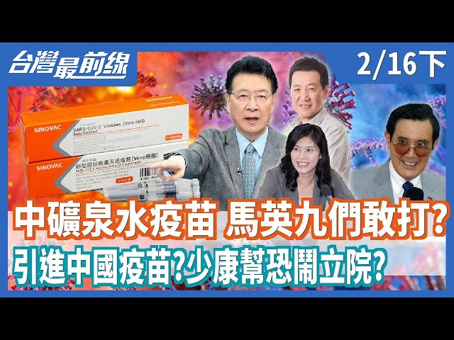 中國礦泉水疫苗 馬英九們敢打？  引進中國疫苗？  少康幫恐鬧立院？  【台灣最前線】2021.02.16(下)