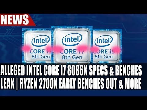 Alleged Intel Core i7 8086K Specs & Benchmarks Leak | Ryzen 2700X Early Benches Out