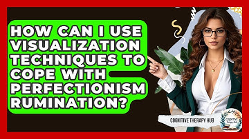 How Can I Use Visualization Techniques To Cope With Perfectionism Rumination?