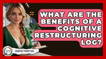 What Are The Benefits Of A Cognitive Restructuring Log? - Cognitive Therapy Hub