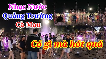 Nhạc Nước Quảng Trường Ở Cà Mau Có Gì Mà Đông Đến Vậy