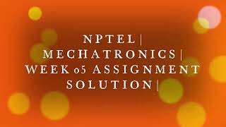 NPTEL | WEEK 05 ASSIGNMENT SOLUTION | MECHATRONICS | correct the incorrect in comment box
