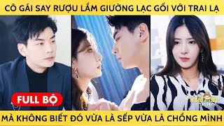 Cô Gái Say Rượu Lầm Giường Lạc Gối Với Trai Lạ Mà Không Biết Đó Vừa Là Sếp Vừa Là Chồng Của Mình