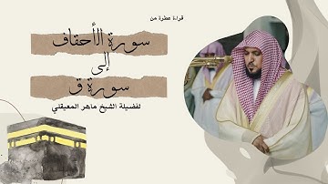 من سورة الأحقاف إلى سورة ق بتلاوة القارئ الشيخ ماهر المعيقلي