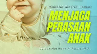 Mencetak Generasi Rabbani: Menjaga Perasaan Anak - Ustadz Abu Ihsan Al-Atsary, M.A.