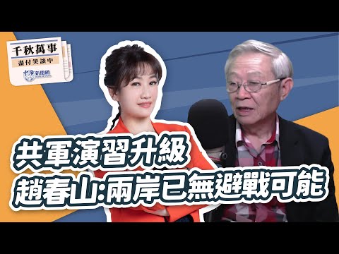 【千秋萬事】共軍演習升級 趙春山：兩岸已無避戰可能｜兩岸學者 趙春山｜王淺秋｜5.24.24