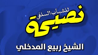 نصائح قيمة للشباب السلفي | الشيخ ربيع المدخلي