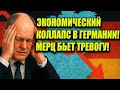 ЭКОНОМИЧЕСКИЙ КОЛЛАПС В ГЕРМАНИИ! МЕРЦ БЬЕТ ТРЕВОГУ!
