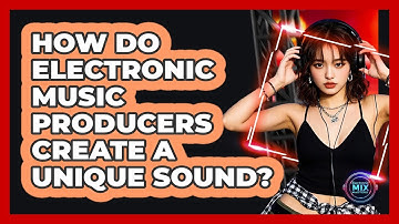 How Do Electronic Music Producers Create A Unique Sound? - Electronic Mix Masters