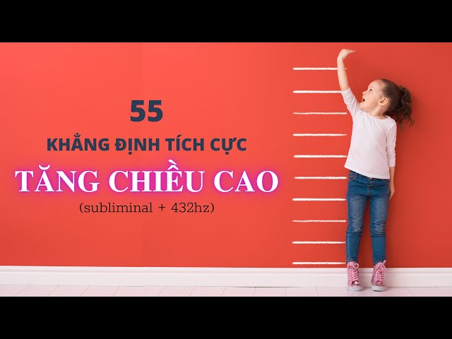 55 Khẳng Định Tích Cực giúp TĂNG CHIỀU CAO bằng Luật Hấp Dẫn (subliminal + 432hz) class=