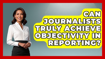 Can Journalists Truly Achieve Objectivity In Reporting? - Journalism Explained