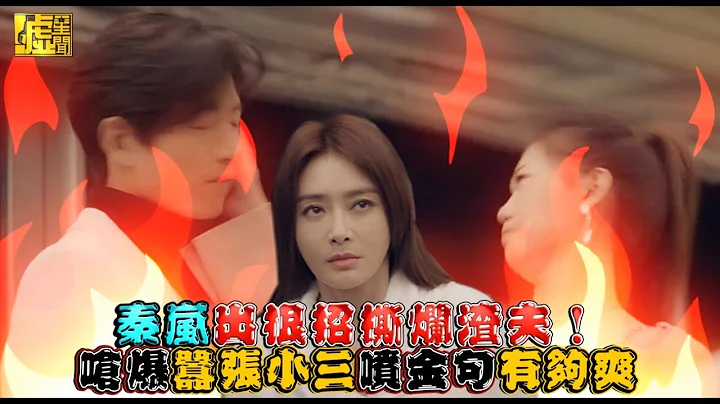 秦岚出狠招斯烂渣夫！ 呛爆嚣张小三喷金句有够爽 - 天天要闻