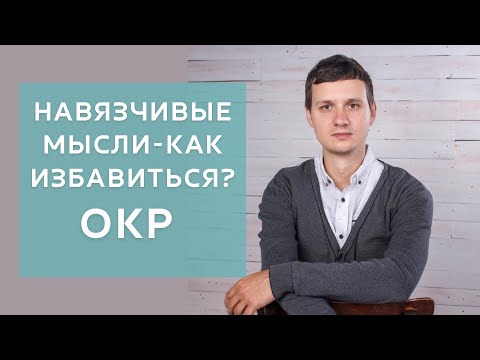 КАК ИЗБАВИТЬСЯ ОТ НАВЯЗЧИВЫХ МЫСЛЕЙ (ОКР -обсессивно-компульсивного расстройства)