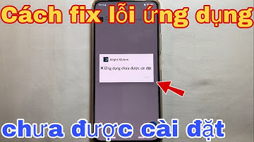 Cách fix lỗi ứng dụng chưa được cài đặt trên điện thoại Android