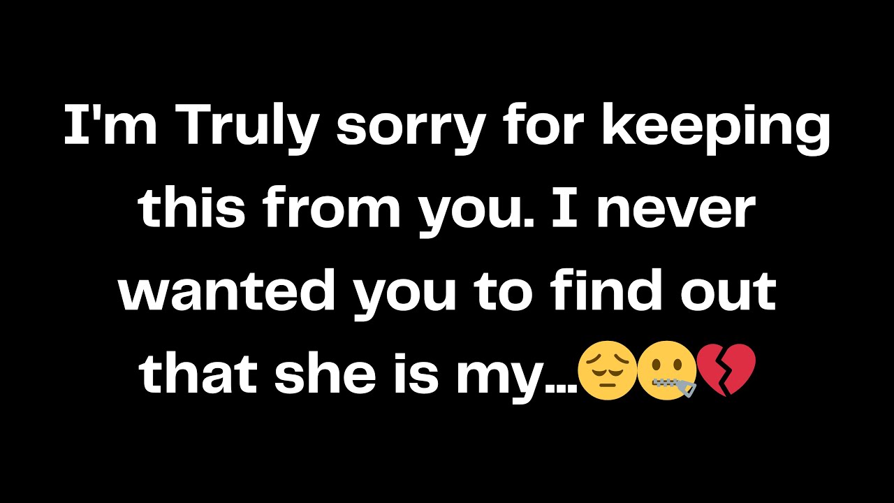I'm Truly sorry for keeping this from you. I never wanted you to find ...