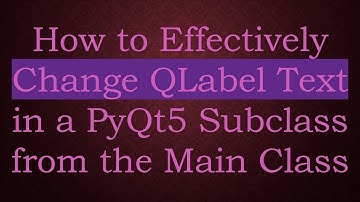 How to Effectively Change QLabel Text in a PyQt5 Subclass from the Main Class